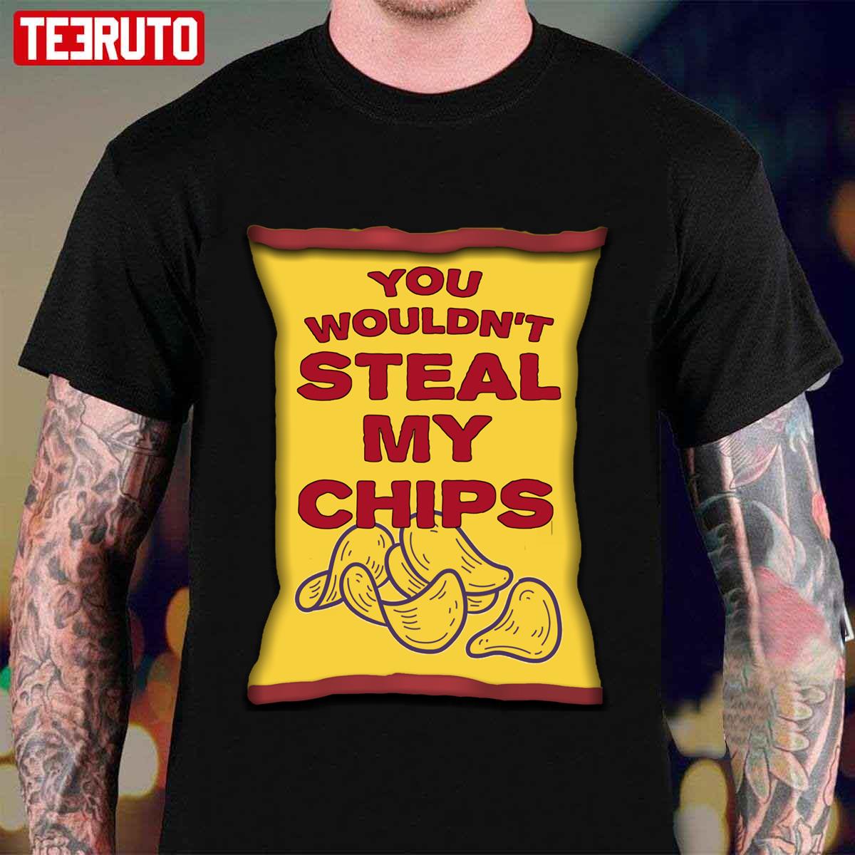 You Wouldn’t Steal My Chips Unisex T-Shirt