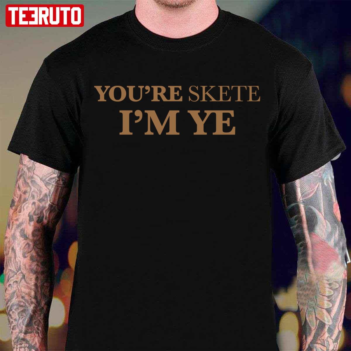 You’re Skete I’m Ye Funny Unisex T-Shirt