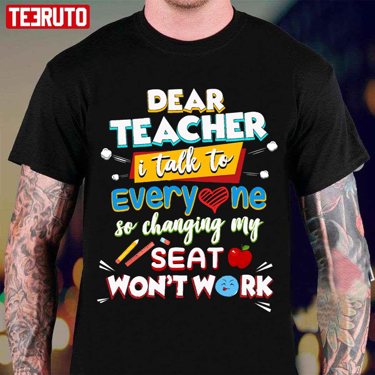 Dear Teacher I Talk To Everyone So Moving My Seat Won't Help Unisex T-Shirt