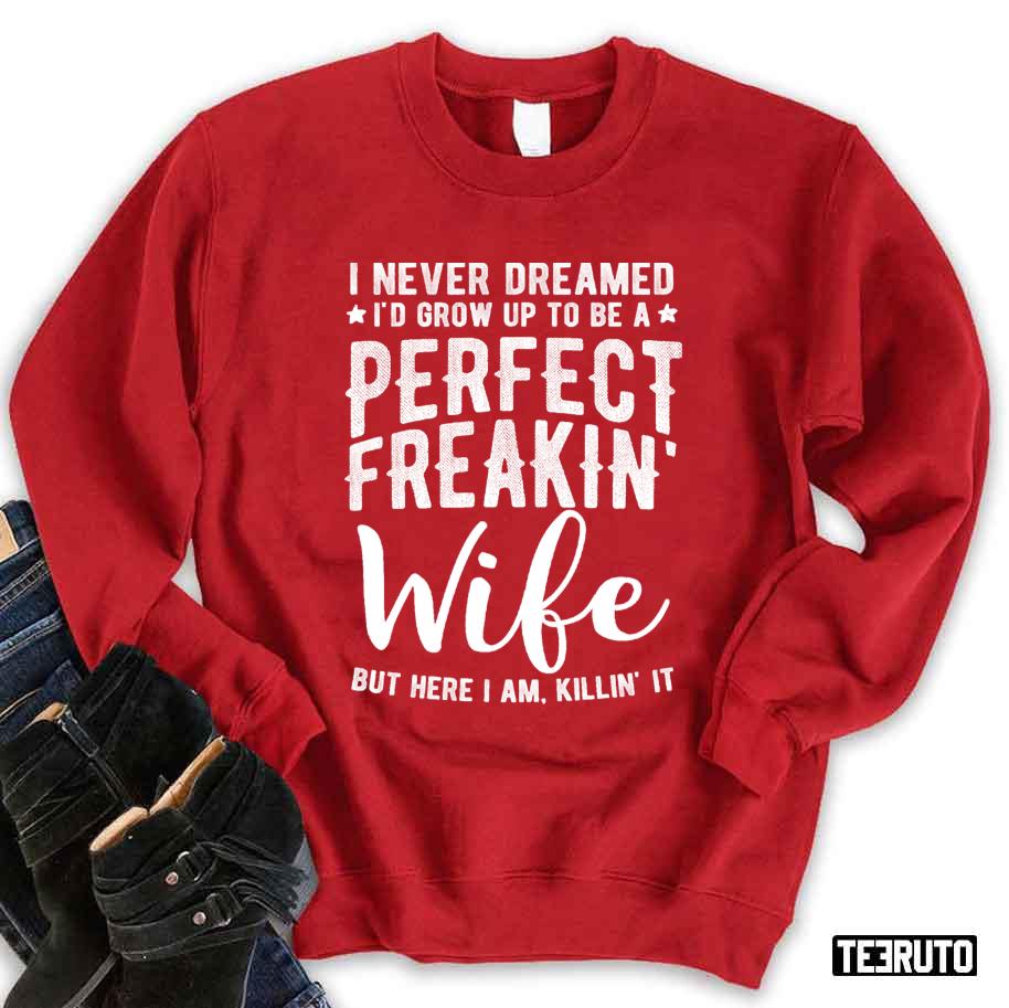 I Never Dreamed I'd Grow Up To Be A Perfect Freaking Wife Unisex Sweatshirt