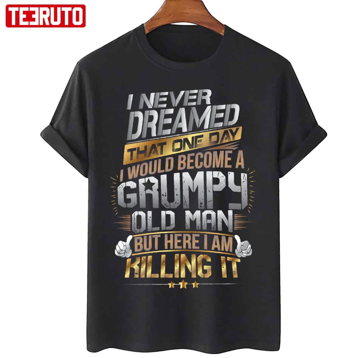 I Never Dreamed That One Day I'd Become A Grumpy Old Man But Here I Am Killing It Unisex Sweatshirt