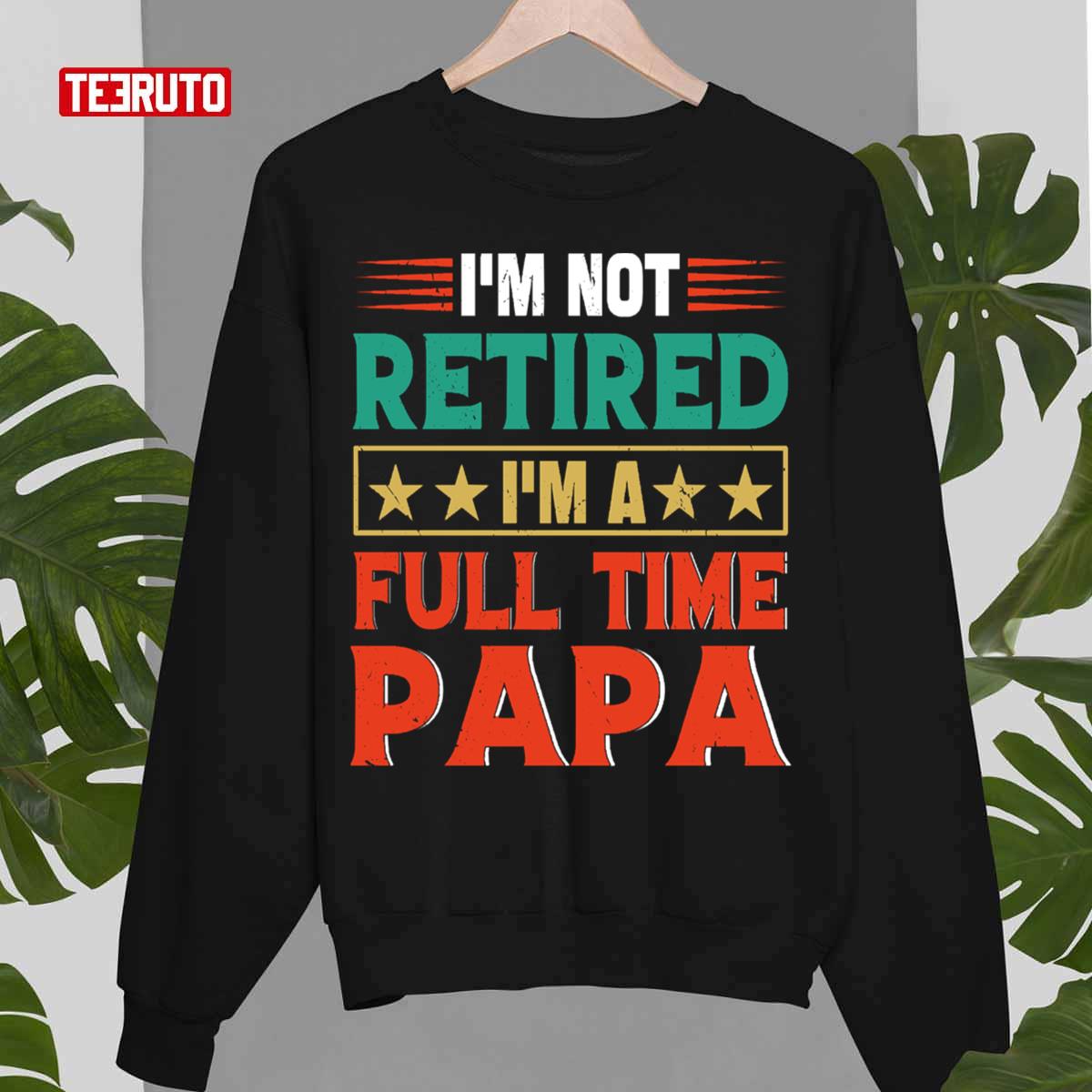 Retro I'm Not Retired I'm A Full Time Papa Funny Retired Papa Funny Sarcastic Unisex Sweatshirt