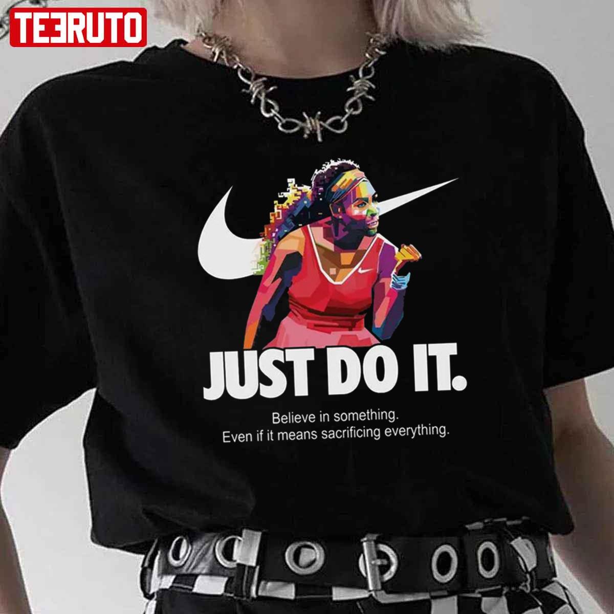 Serena Williams Art Nike Just Do It Quote Belive In Something Even If It Means Sacrificing Everything Unisex T-Shirt