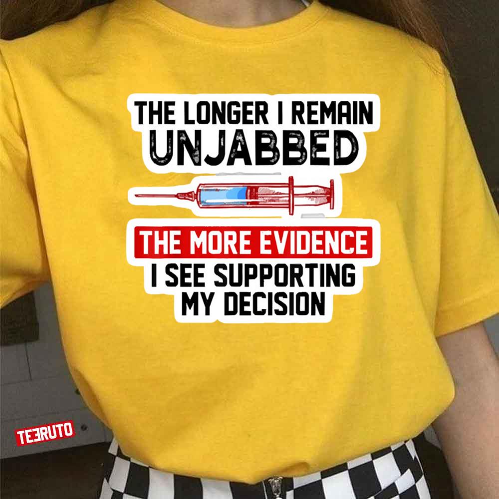 The Longer I Remain Unjabbed The More Evidence I See Supporting My Decision Unisex T-Shirt