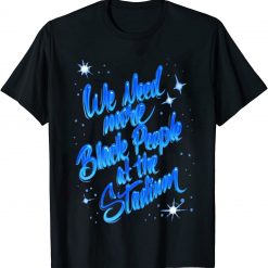 We Need More Black People At The Stadium Shirt