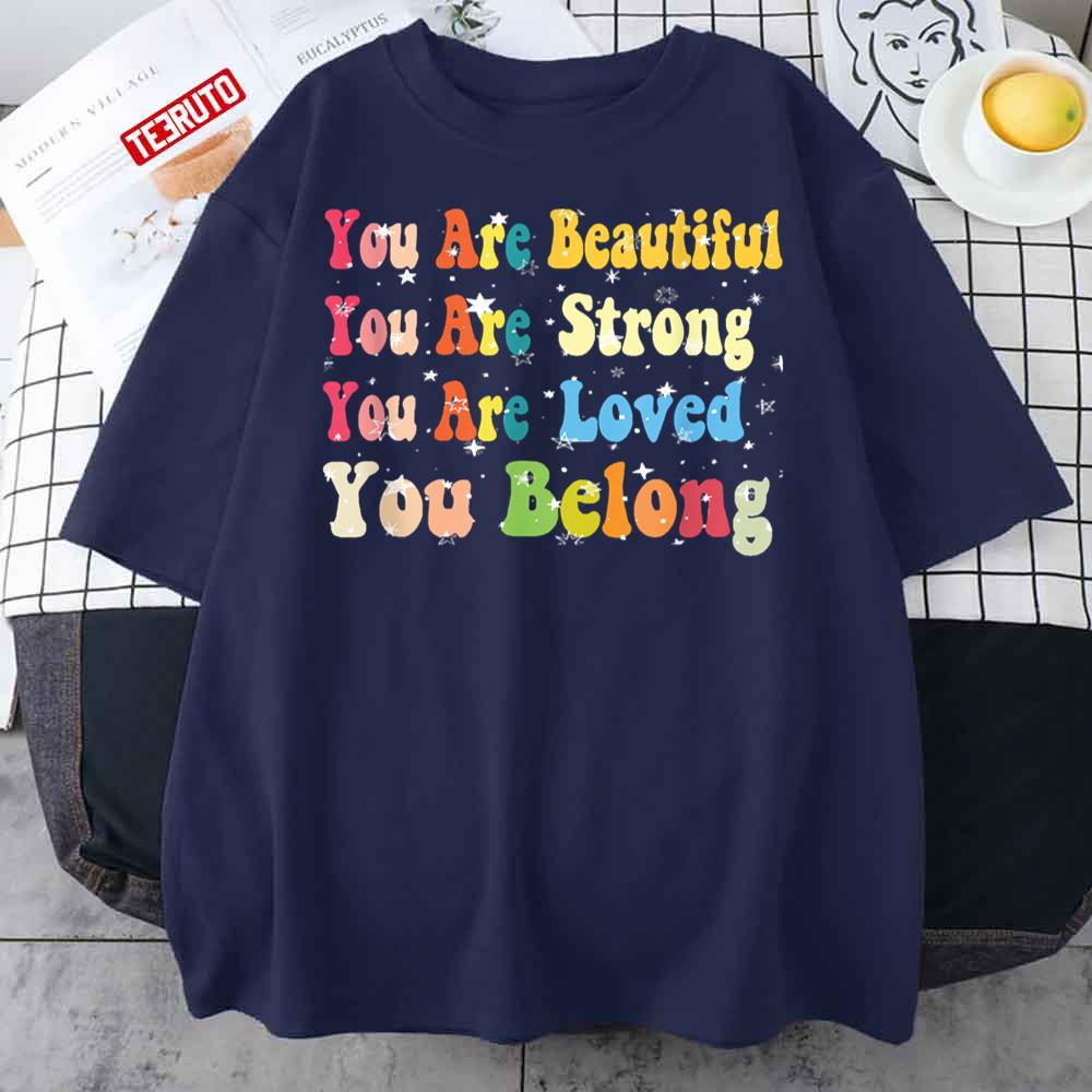 You Are Beautiful You Are Strong You Are Loved You Belong Unisex T-Shirt