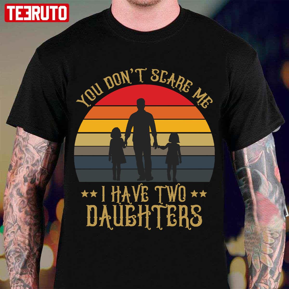 You Don’t Scare Me I Have Two Daughters Unisex T-Shirt