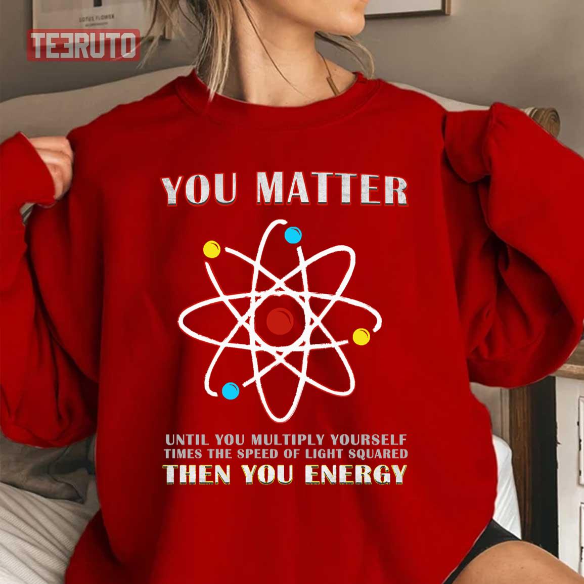 You Matter Than You Energy Funny Science Geek Quote Unisex Sweatshirt
