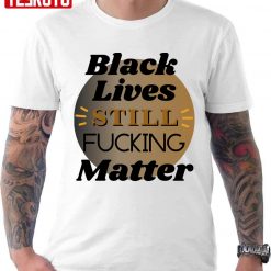 Black Lives Still Fcking Matter Unisex T-shirt