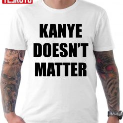 Funny Kanye Doesn’t Matter Kanye West Unisex T-shirt