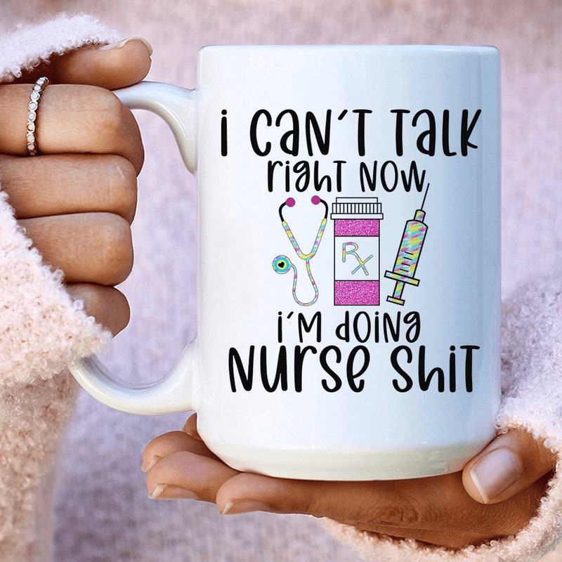 I Can’t Talk Right Now I’m Doing Nurse Shit Ceramic Funny Nurse Life Mug