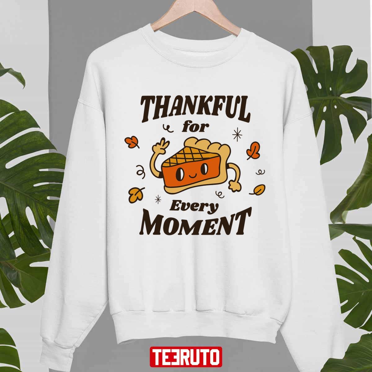 Pumpkin Pie Thanksgiving Thankful For Every Moment Unisex Sweatshirt