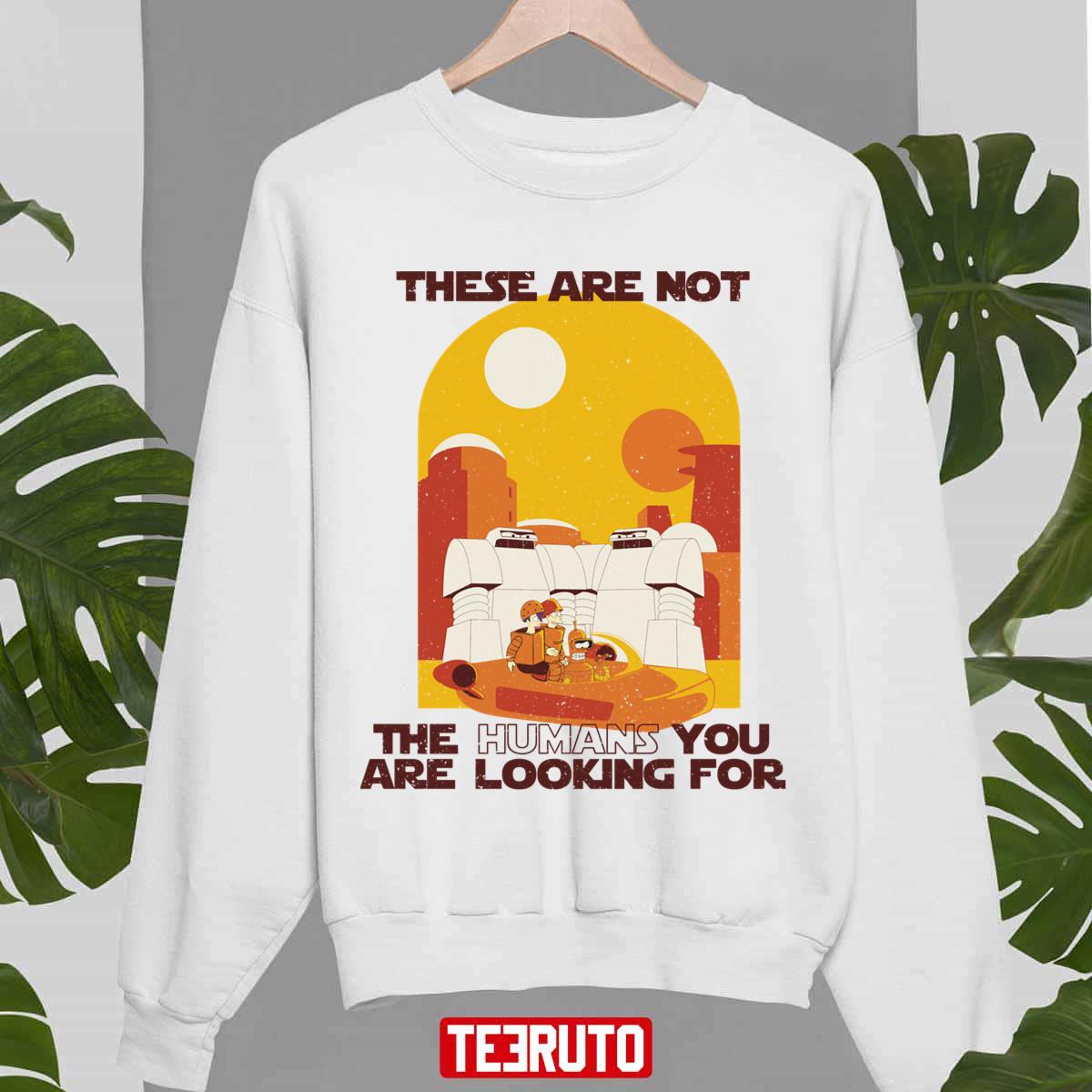 These Are Not The Humans You Are Looking For Star Wars Unisex Sweatshirt