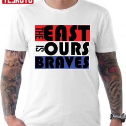 Trending The East Is Ours Braves Unisex T-shirt