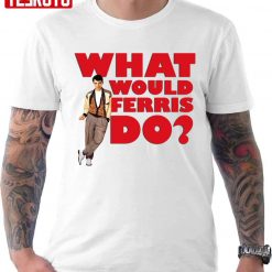 What Would Ferris Do Ferris Bueller’s Day Off Quote Unisex T-shirt