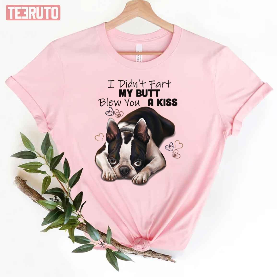 Boston Terrier Gifts Boston Terrier Dog Breed Art I Didn’t Fart My Butt Blew You A Kiss Unisex T-Shirt
