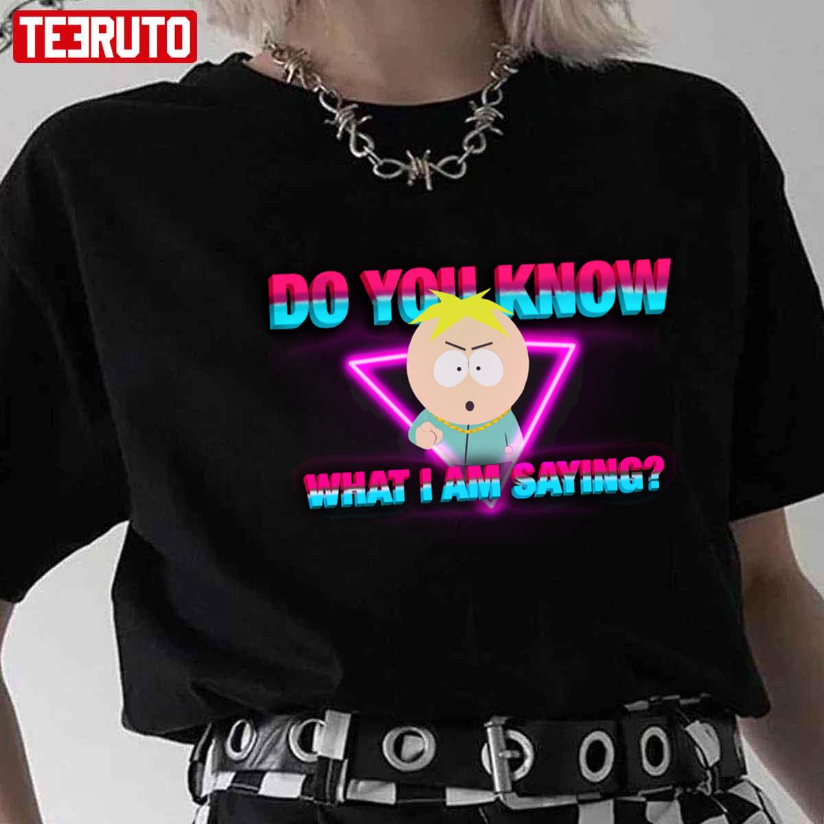 Do You Know What I Am Saying Butters Bottom B South Park Unisex T-Shirt