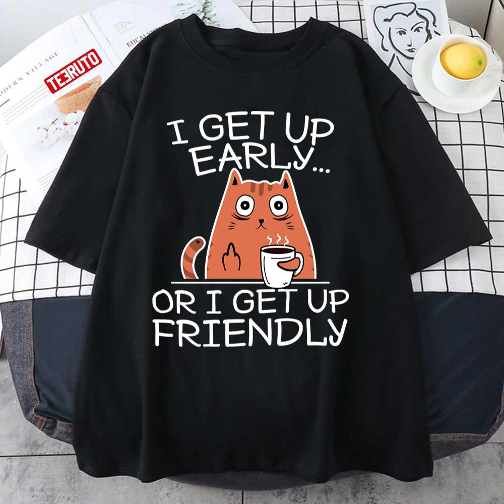I Get Up Early Or I Get Up Friendly Coffee Loving Grumpy Sleepy Cat Unisex T-Shirt
