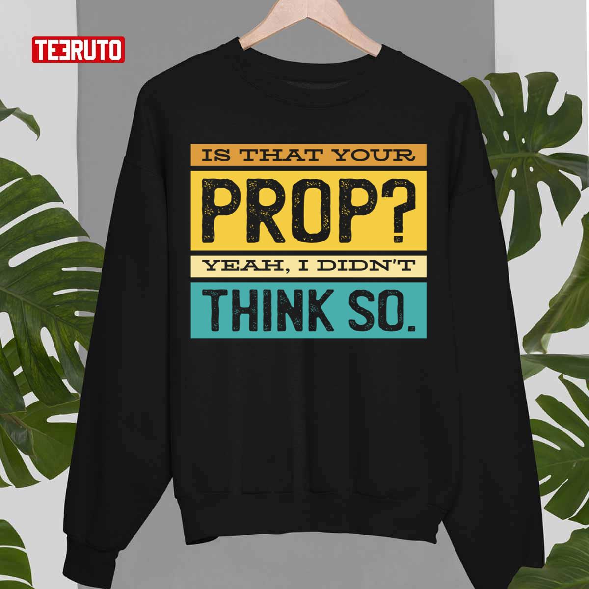 Is That Your Prop Yeah I Didn’t Think So Vintage Design Unisex Sweatshirt