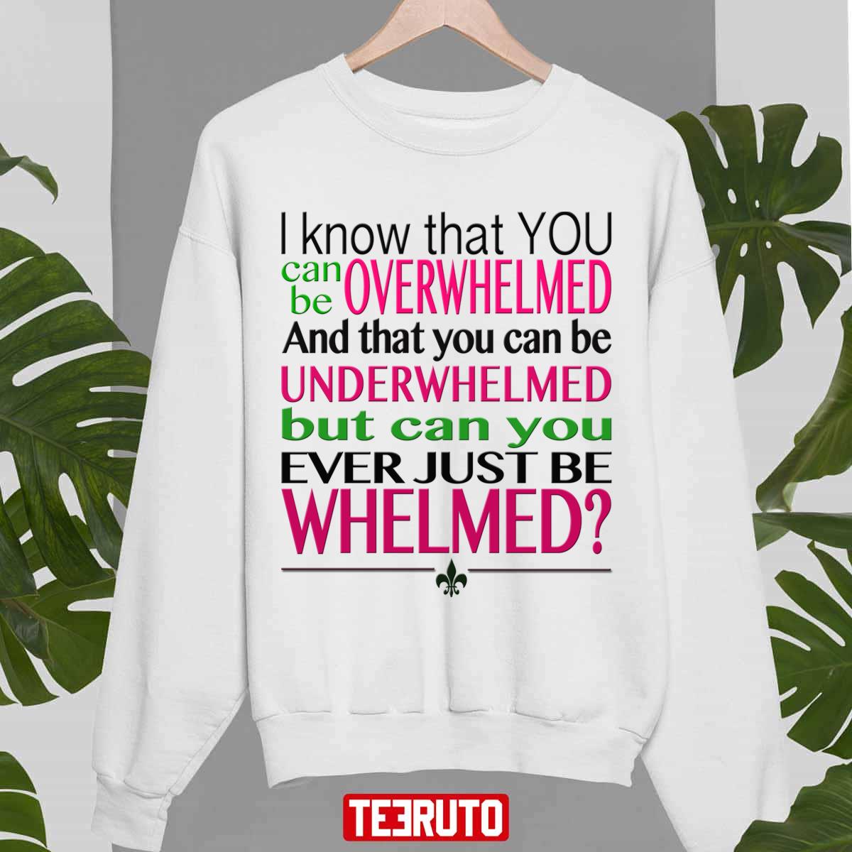 Overwhelmed Underwhelmed Whelmed 10 Things I Hate About You Unisex ...