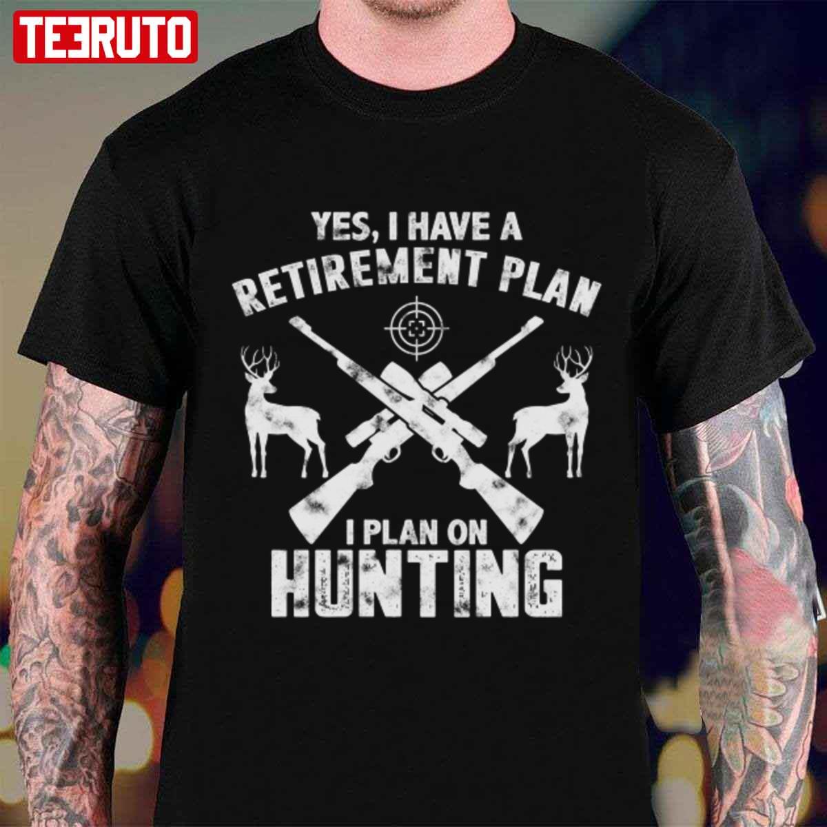Trending Yes I Do Have A Retirement Plan I Plan On Hunting Unisex T-Shirt