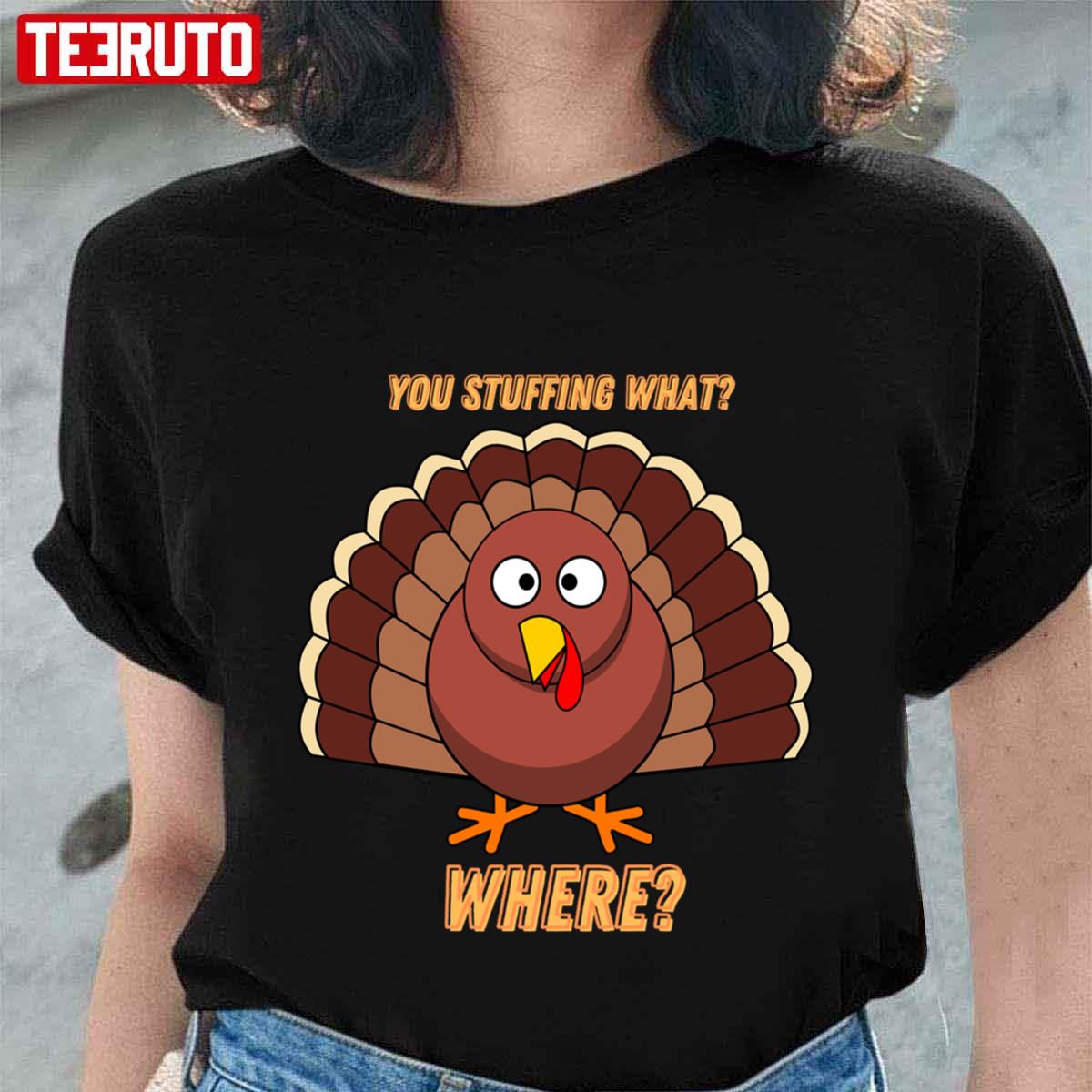 You Stuffing What Where Happy Thanksgiving Unisex T-shirt