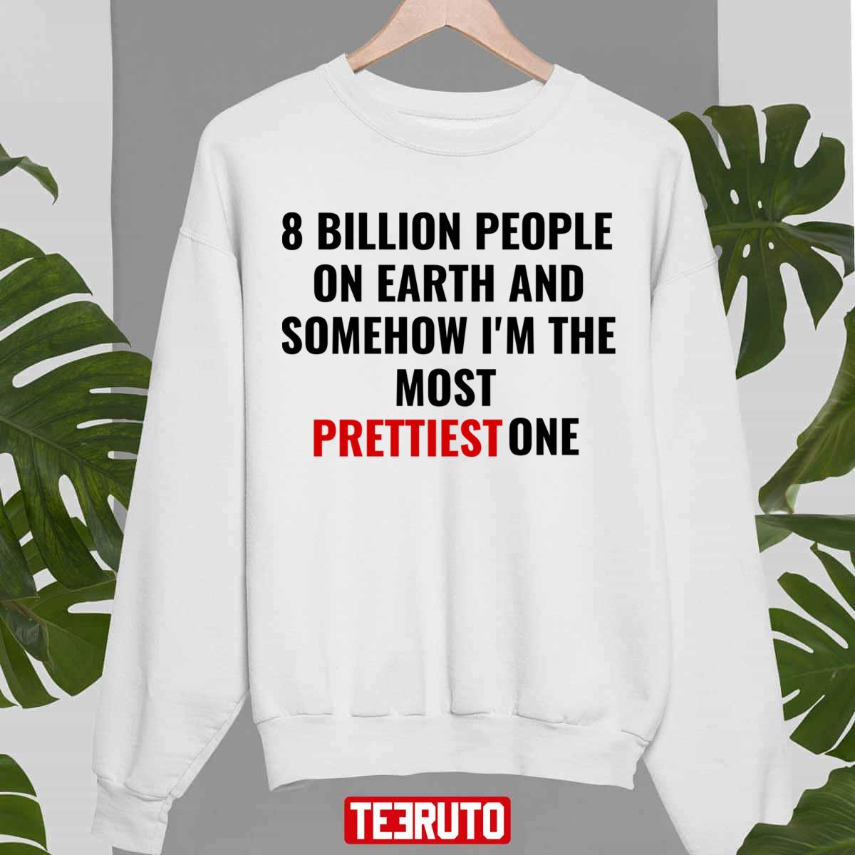 8 Billion People On Earth And Somehow I’m The Most Prettiest One Unisex Sweatshirt