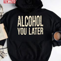 Alcohol You Later Funny I’ll Call You Later After Drinking Sam Hunt Unisex Hoodie