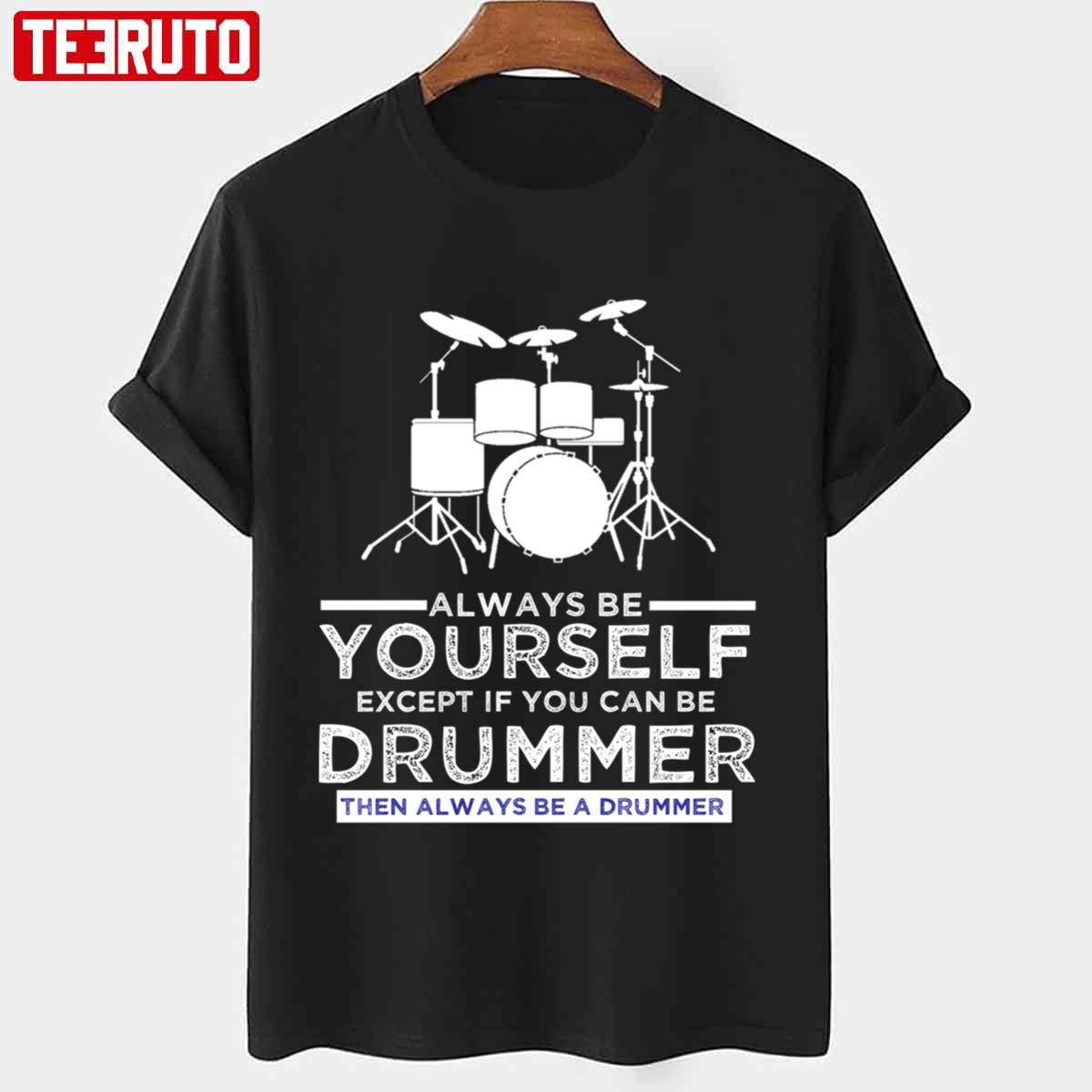 Always Be Yourself Except If You Can Be Drummer Then Always Be A Drummer Funny Drummer Unisex T-Shirt