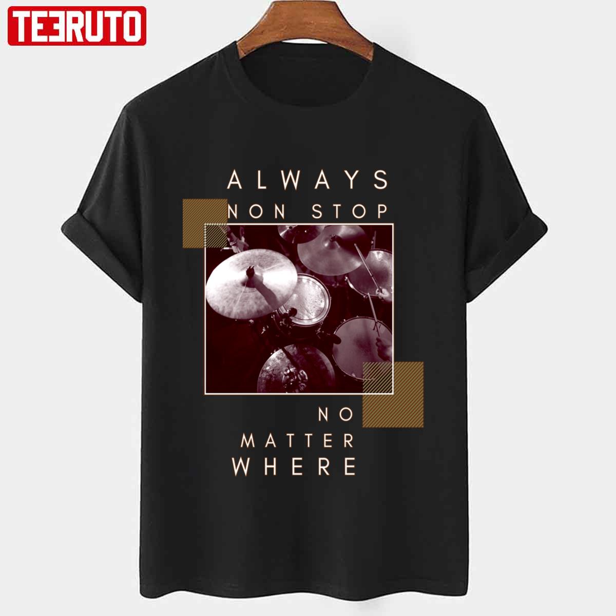 Always Non Stop No Matter Where Drums Unisex T-Shirt