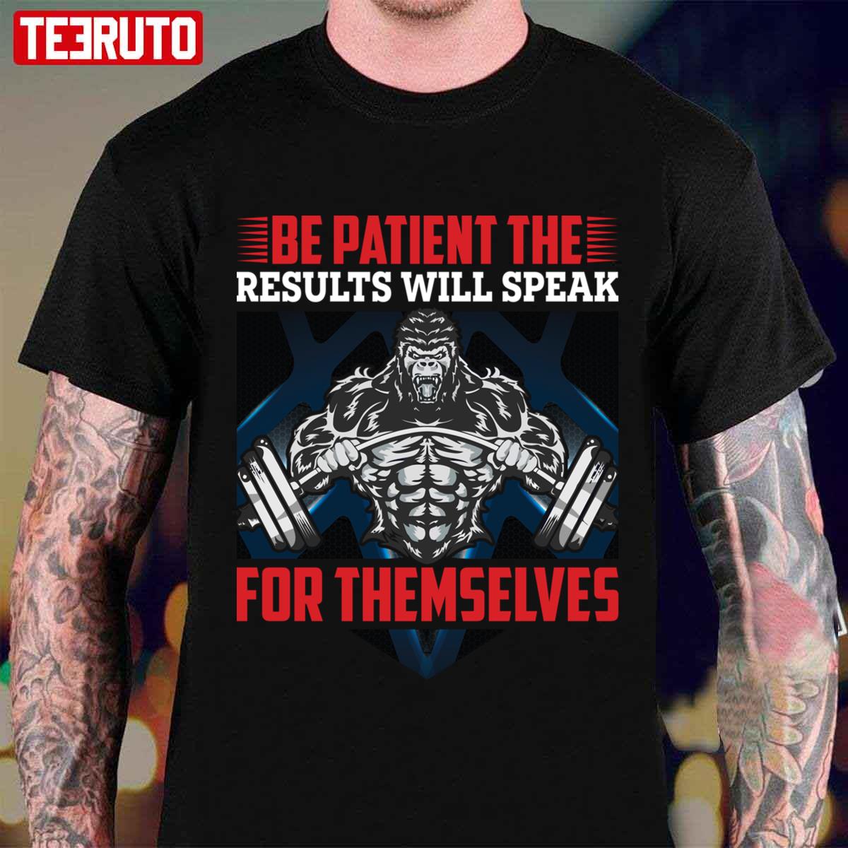 Be Patient The Results Will Speak For Themselves Gym Unisex T-Shirt
