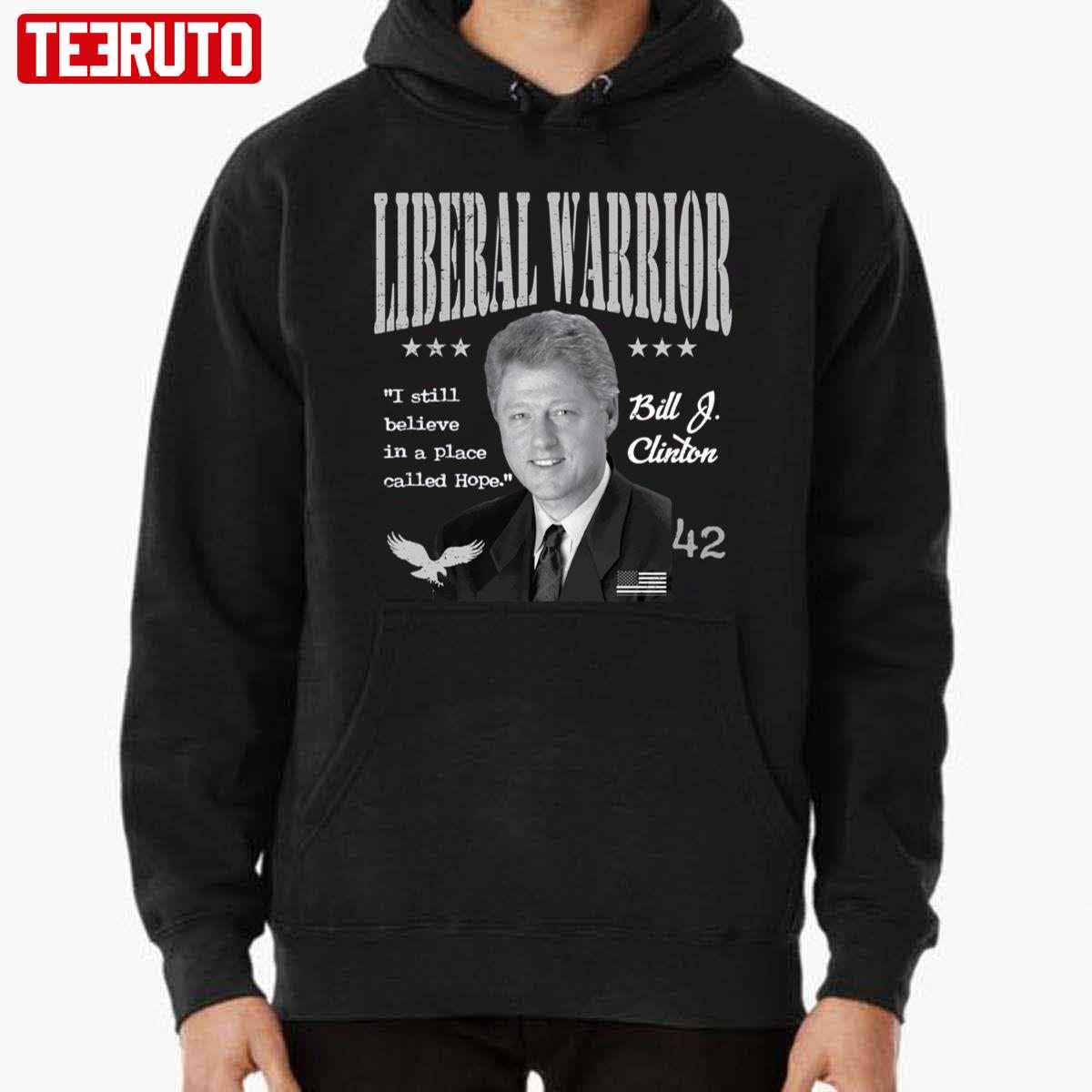 Bill Clinton Liberal Warrior I Still Believe In A Place Called Hope Unisex Hoodie
