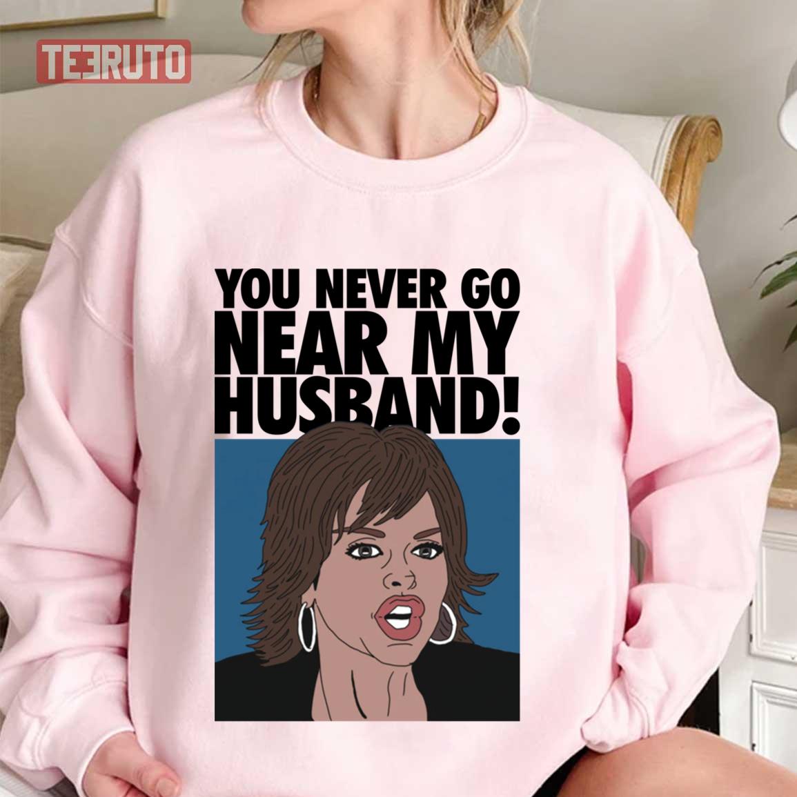 You Never Go Near My Husband Lisa Rinna Unisex Sweatshirt