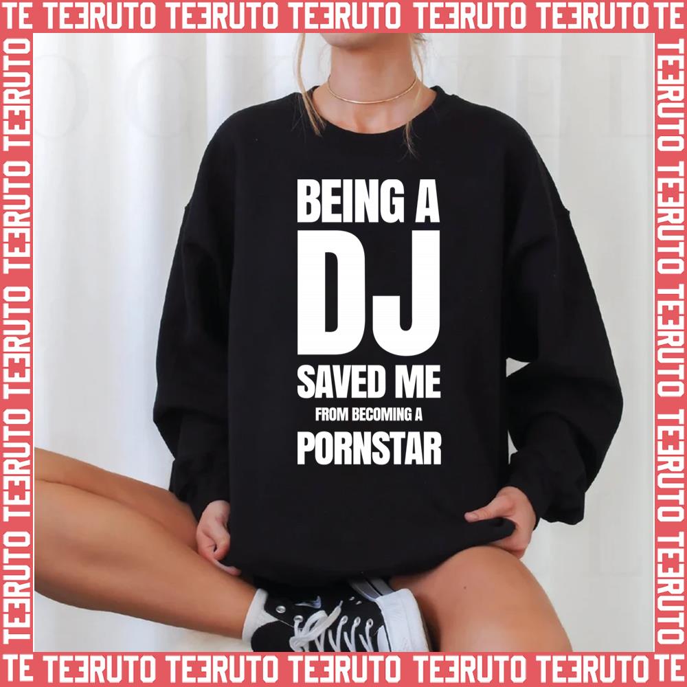 Being A Dj Saved Me From Becoming A Pornstar Unisex Sweatshirt