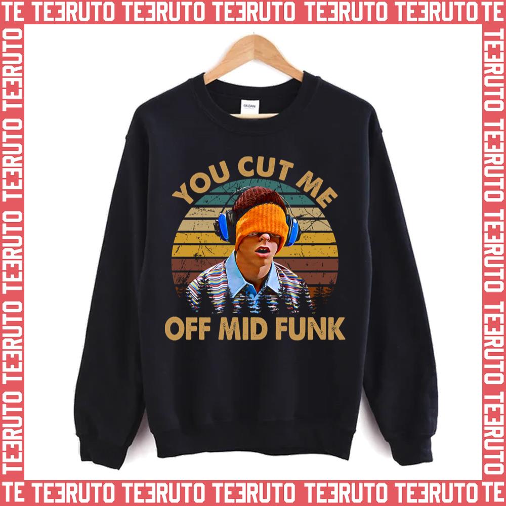 You Cut Me Off Mid Funk Freaks And Geeks Unisex Sweatshirt