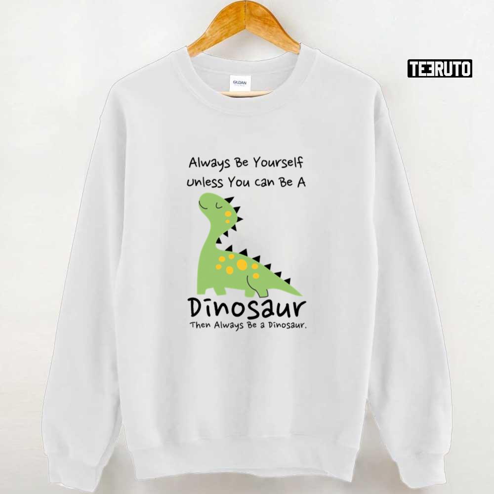 Always Be Yourself Unless You Can Be A Dinosaur Then Unisex T-Shirt