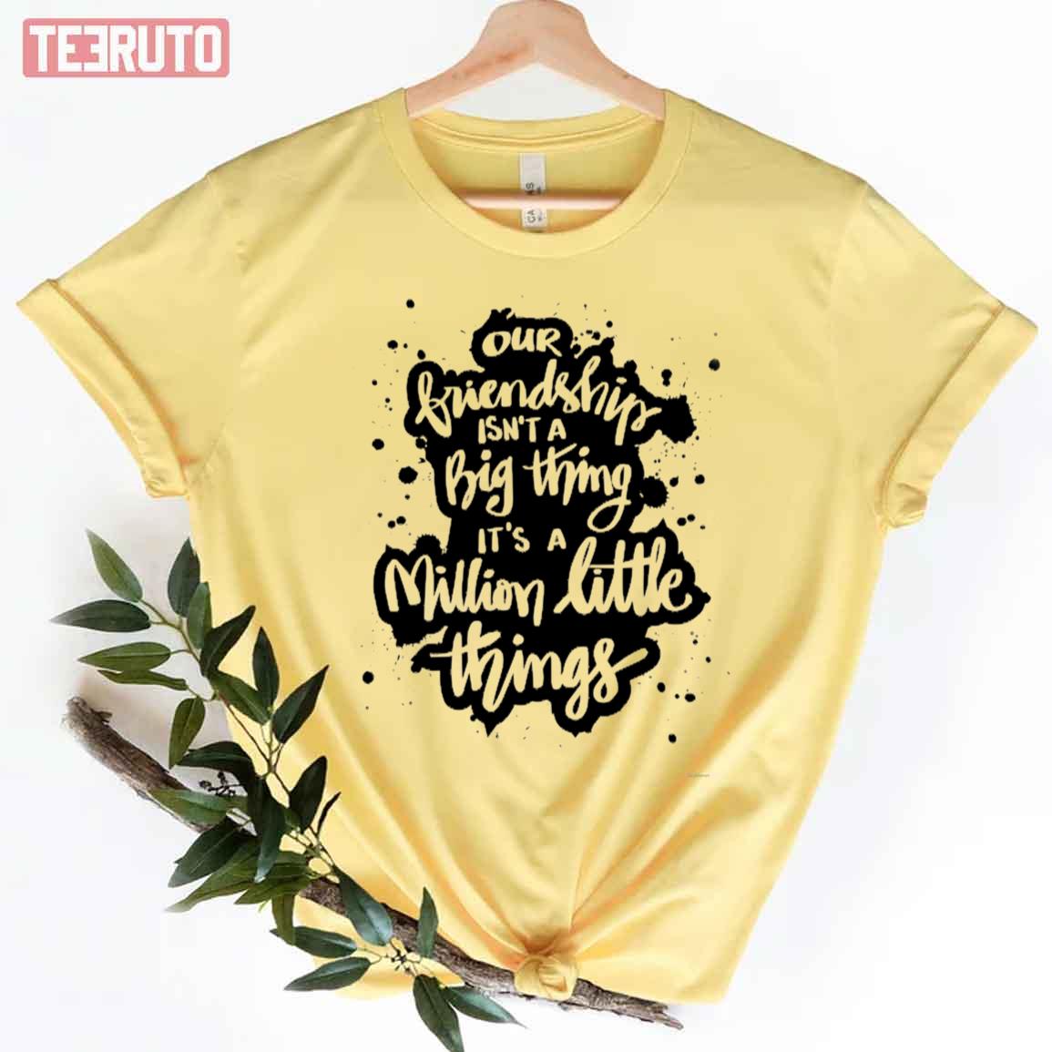 Our Friendship Isn’t A Big Thing It’s A Million Little Things Unisex T-Shirt