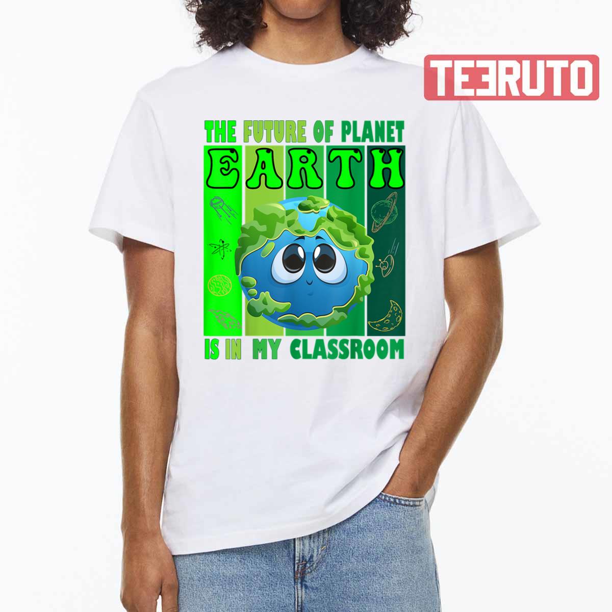 The Future Of Planet Earth Is In My Classroom Earth Day Teachers 2023 Classroom Unisex T-shirt