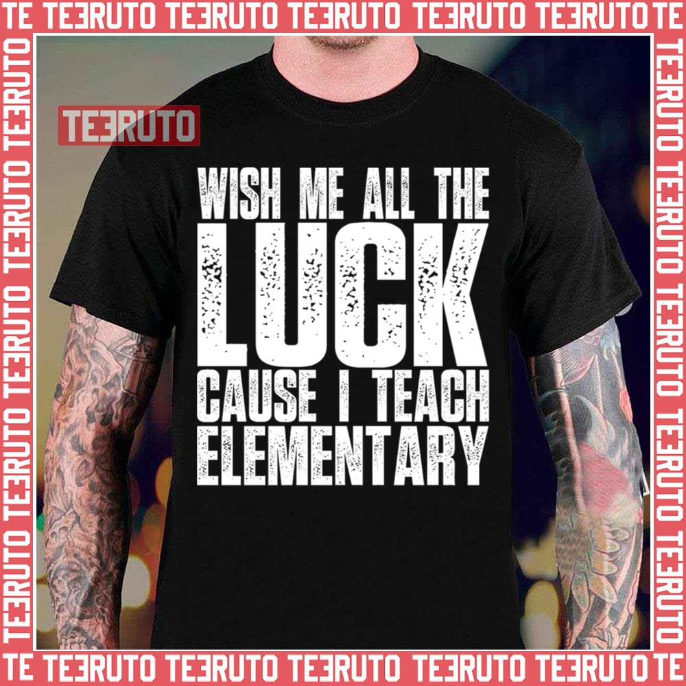 Wgite Design Text Wish Me All The Luck Cause I Teach Elementary Unisex T-Shirt