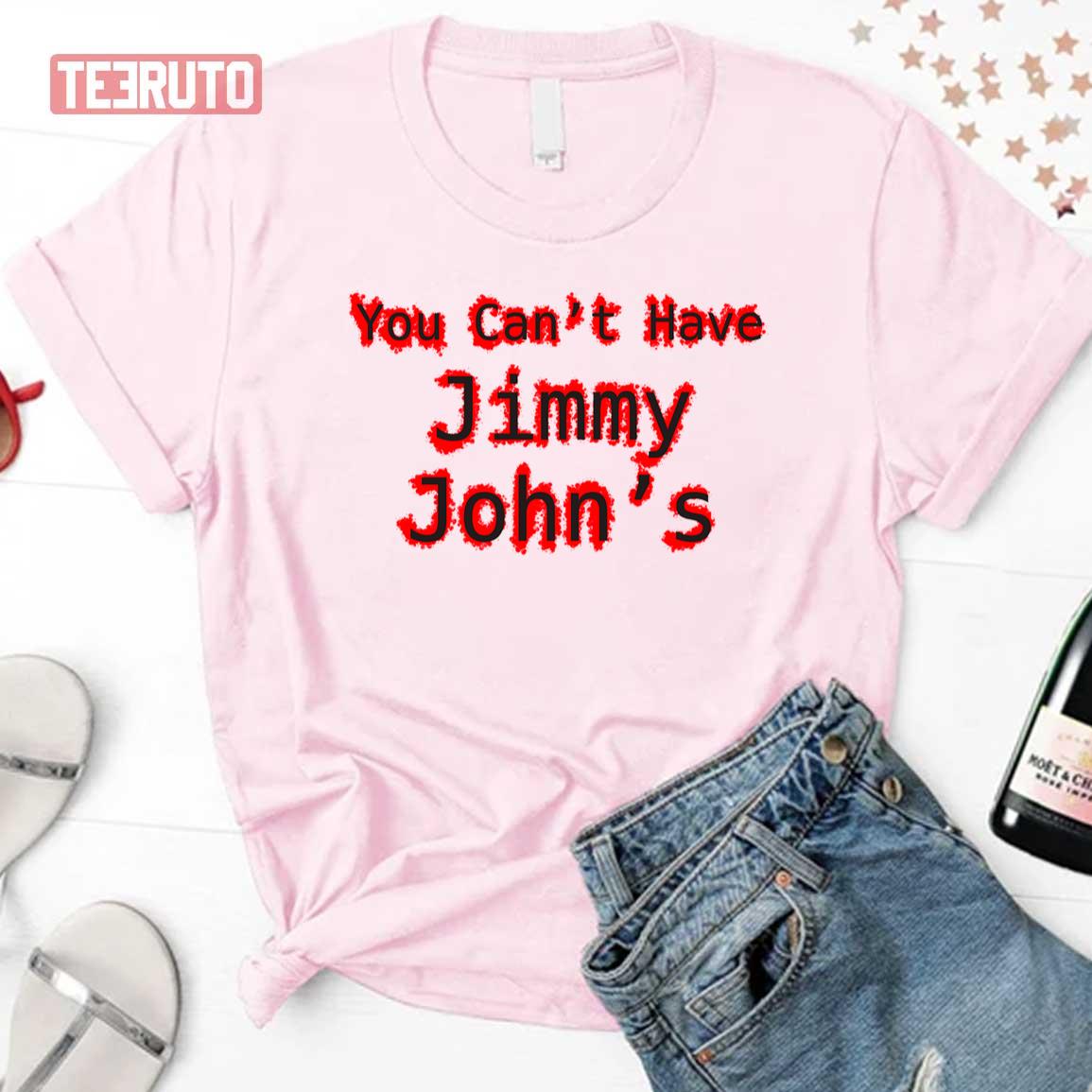 You Cant Have Jimmy Johns Unisex T-Shirt