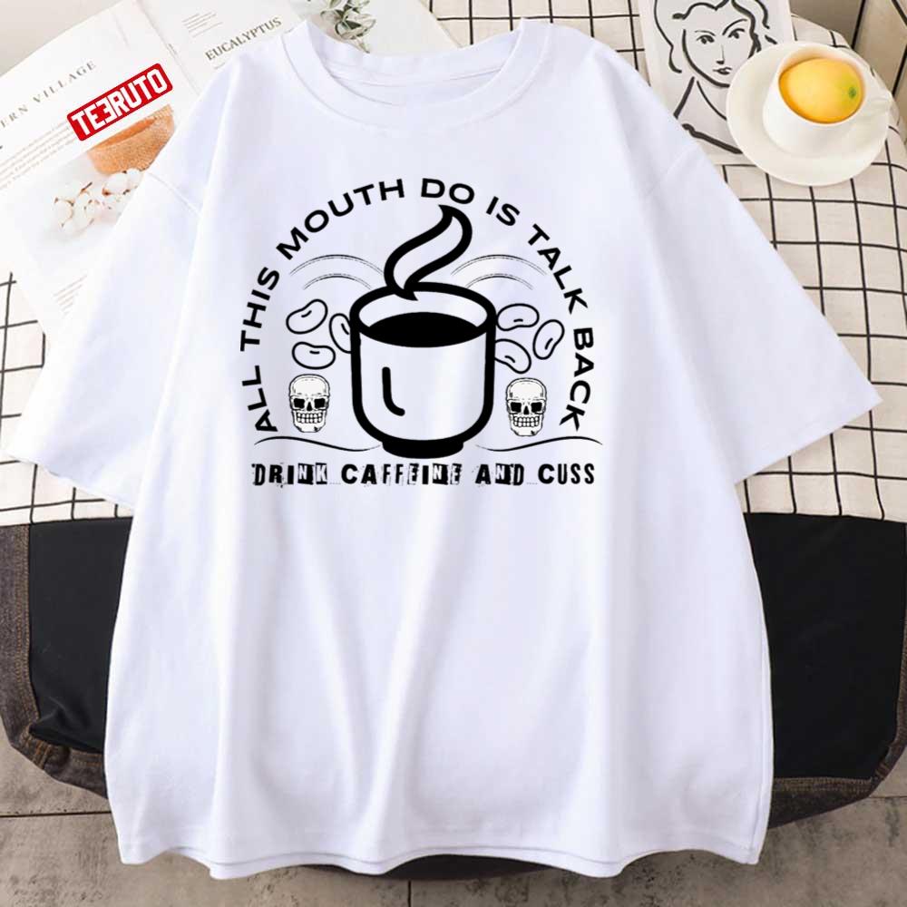 All This Mouth Do Is Talk Back Drink Caffeine Unisex T-Shirt