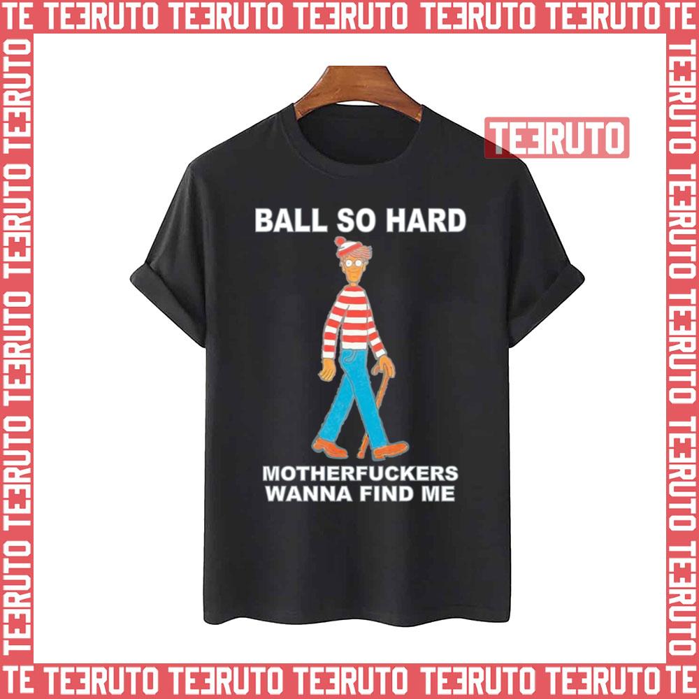 Ball So Hard Motherfuckers Wanna Find Me Unisex T-Shirt