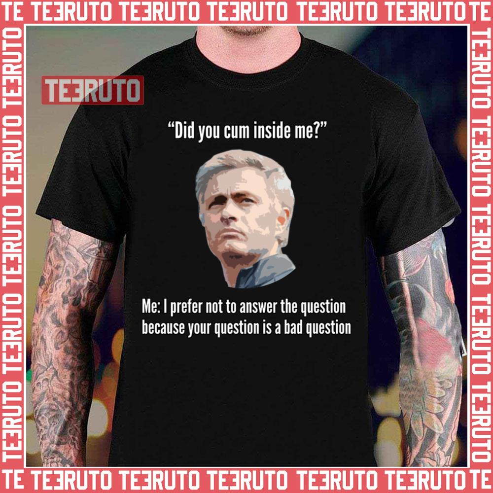 Mourinho Your Question Is A Bad Question Did You Cum Inside Me Unisex T-Shirt