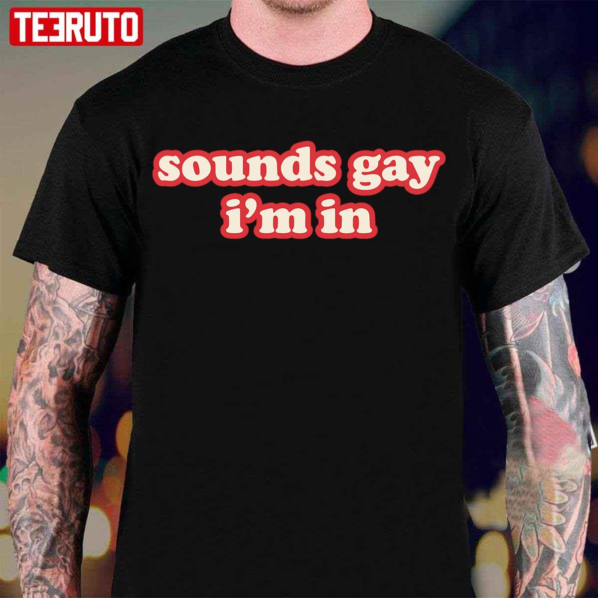 Sounds Gay Im In Funny Unisex T-Shirt