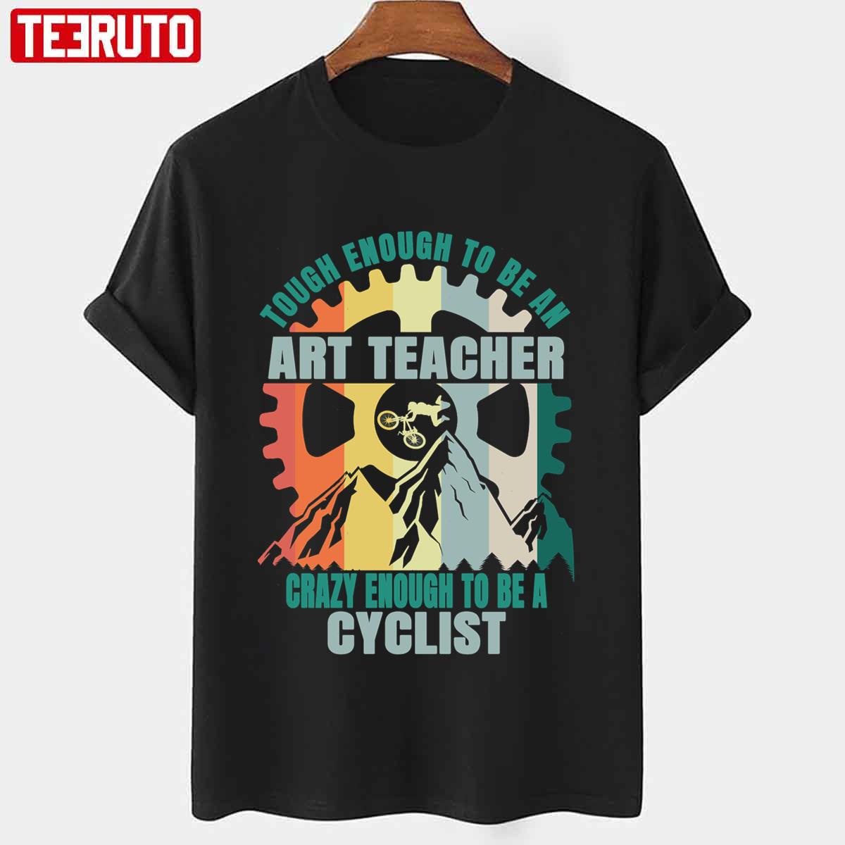 Tough Enough To Be An Crazy Enough To Be A Cyclist Art Teacher Cyclist Design Unisex T-Shirt