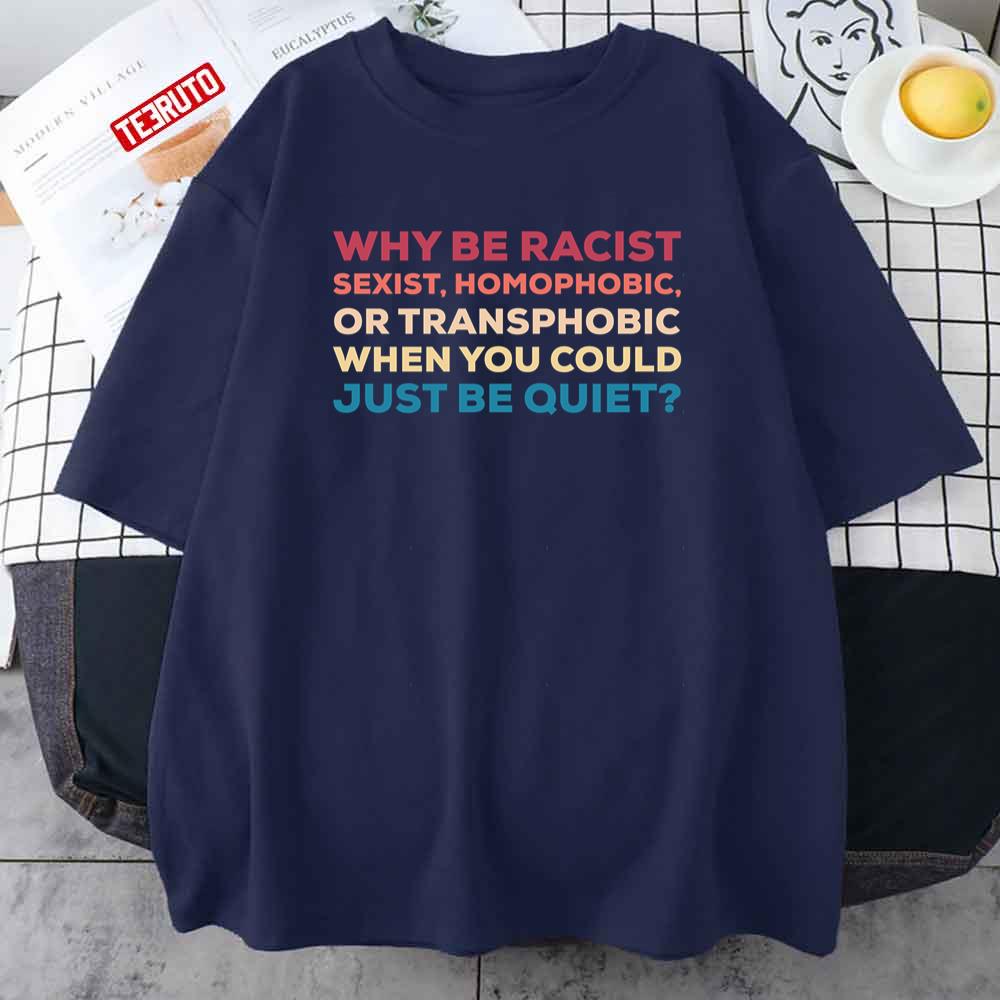 Why Be Racist Sexist Homophobic Or Transphobic Unisex T-Shirt