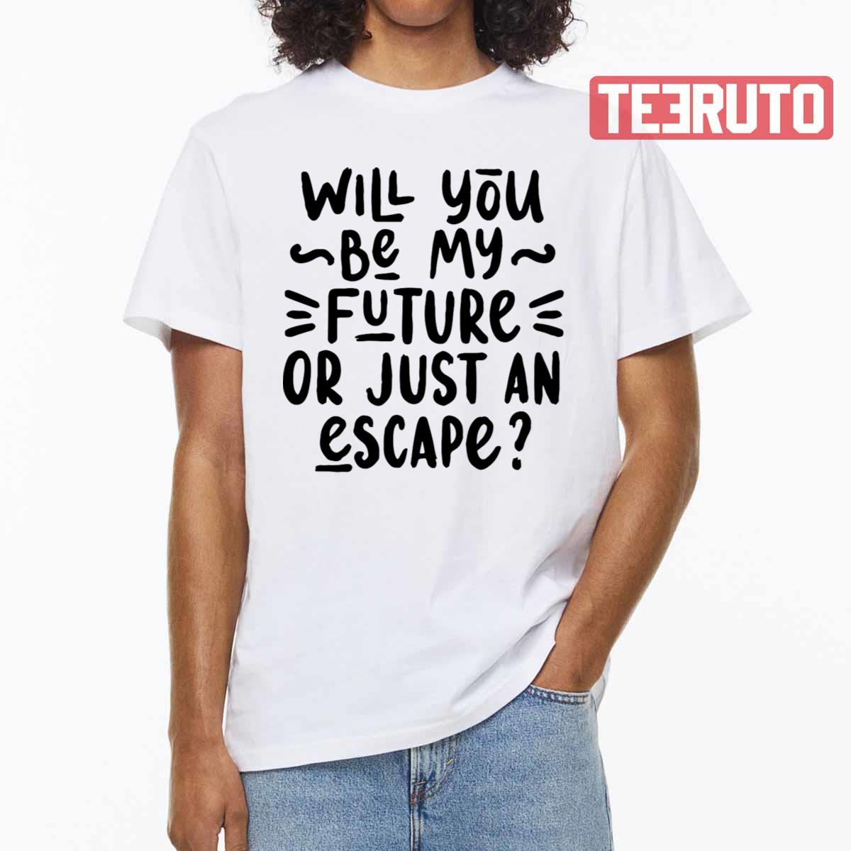 Will You Be My Future Or Just An Escape Unisex T-Shirt