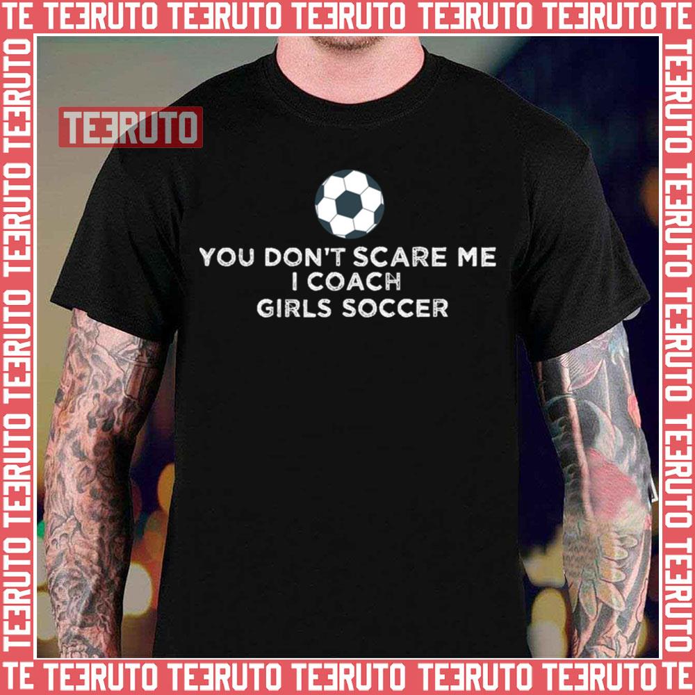 You Don’t Scare Me I Coach Girls Soccer Unisex T-Shirt