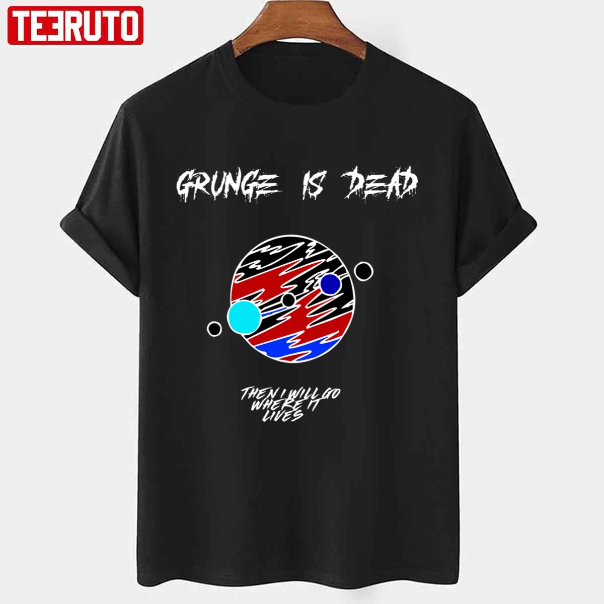 Grunge Is Dead Then I Will Go Where It Lives Unisex T-Shirt