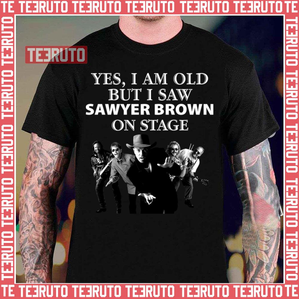 Yes I Am Old But I Saw Sawyer Brown On Stage Unisex T-Shirt